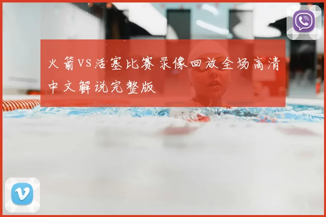 火箭vs活塞比赛录像回放全场高清中文解说完整版
