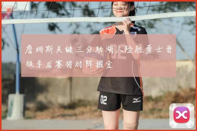 詹姆斯关键三分助湖人险胜勇士晋级季后赛将对阵掘金