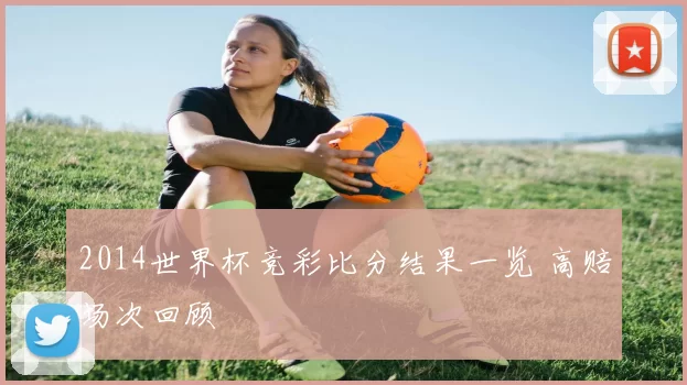 2014世界杯竞彩比分结果一览 高赔场次回顾