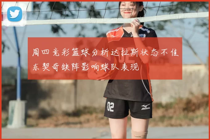 周四竞彩篮球分析达拉斯状态不佳东契奇缺阵影响球队表现