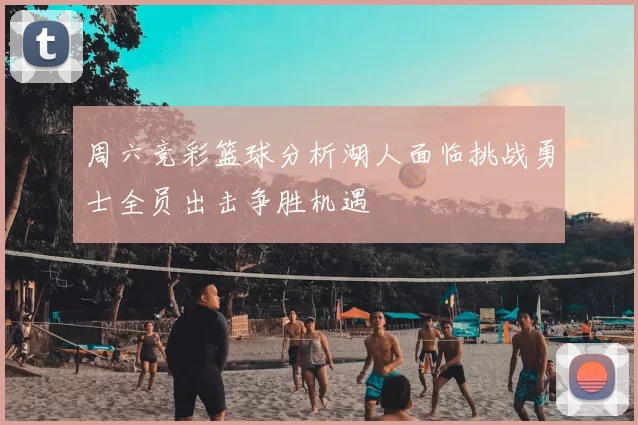 周六竞彩篮球分析湖人面临挑战勇士全员出击争胜机遇