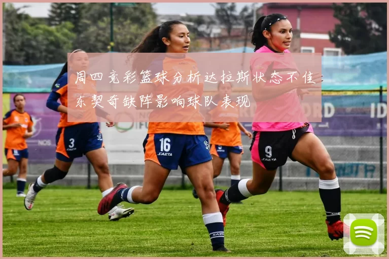 周四竞彩篮球分析达拉斯状态不佳东契奇缺阵影响球队表现