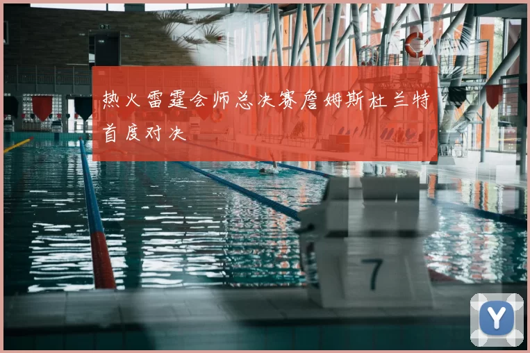 热火雷霆会师总决赛詹姆斯杜兰特首度对决