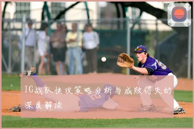 IG战队快攻策略分析与成败得失的深度解读