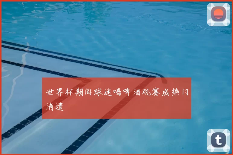 世界杯期间球迷喝啤酒观赛成热门消遣