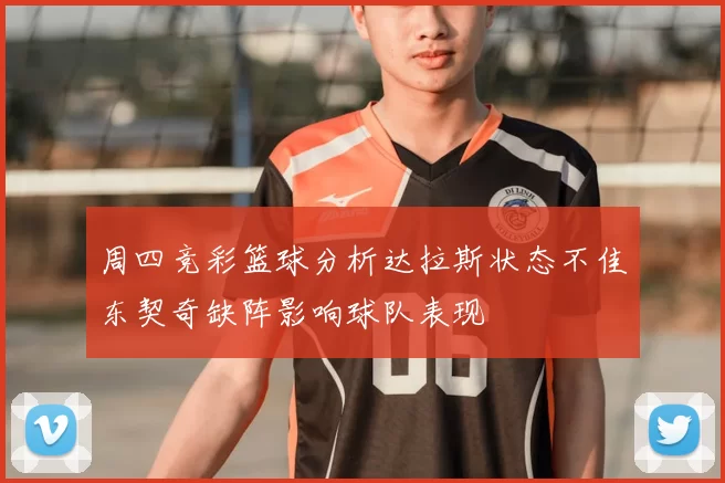 周四竞彩篮球分析达拉斯状态不佳东契奇缺阵影响球队表现