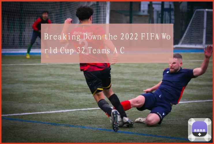Breaking Down the 2022 FIFA World Cup 32 Teams A C