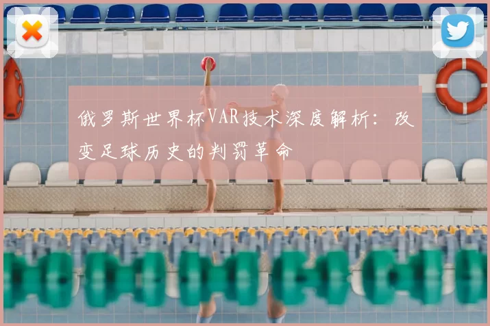 俄罗斯世界杯VAR技术深度解析：改变足球历史的判罚革命