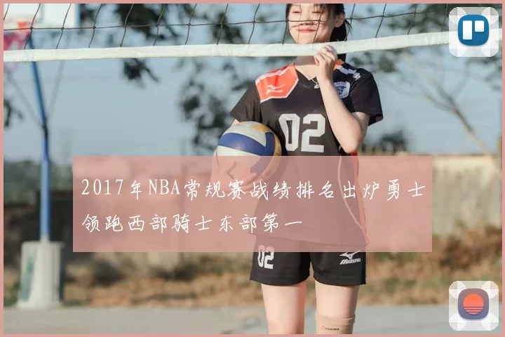 2017年NBA常规赛战绩排名出炉勇士领跑西部骑士东部第一