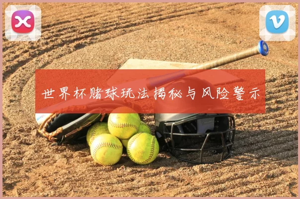 世界杯赌球玩法揭秘与风险警示