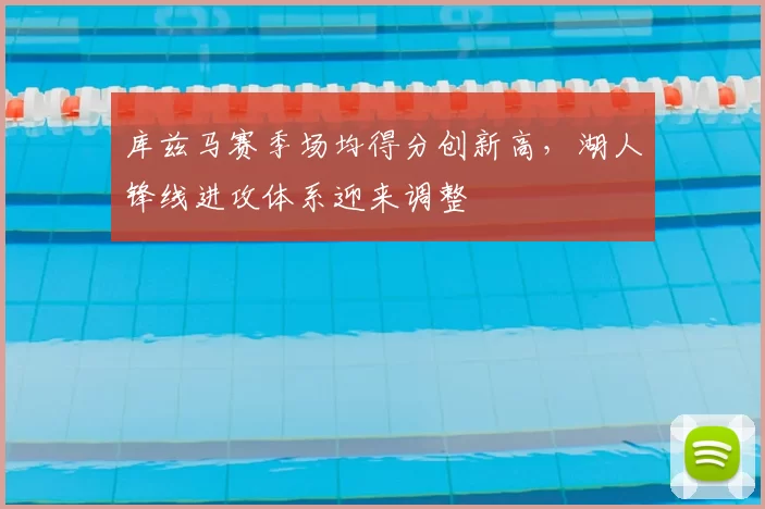 库兹马赛季场均得分创新高,湖人锋线进攻体系迎来调整