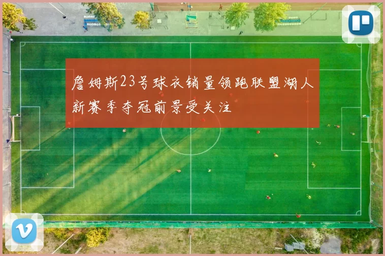 詹姆斯23号球衣销量领跑联盟湖人新赛季夺冠前景受关注