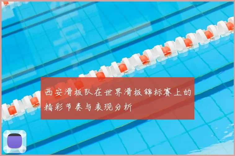 西安滑板队在世界滑板锦标赛上的精彩节奏与表现分析