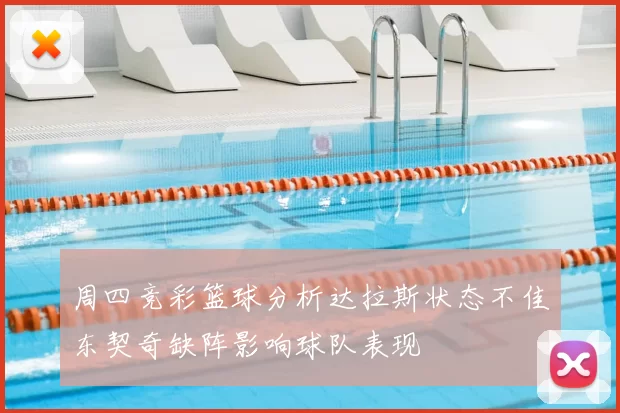 周四竞彩篮球分析达拉斯状态不佳东契奇缺阵影响球队表现