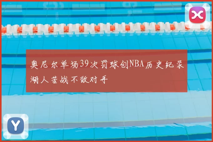 奥尼尔单场39次罚球创NBA历史纪录湖人苦战不敌对手