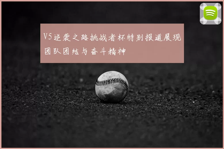 V5逆袭之路挑战者杯特别报道展现团队团结与奋斗精神
