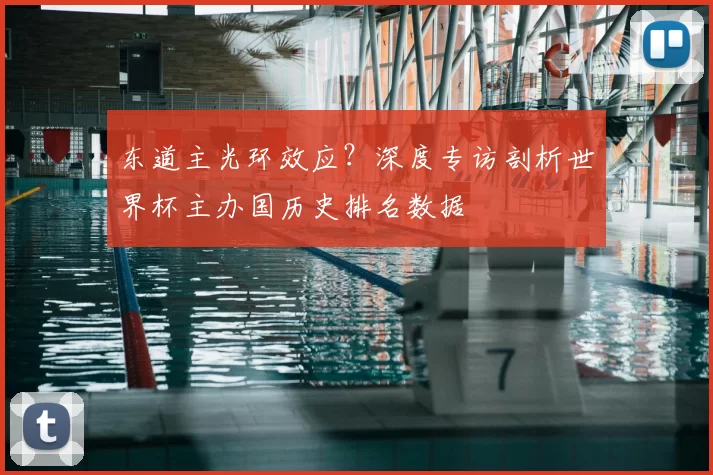 东道主光环效应?深度专访剖析世界杯主办国历史排名数据