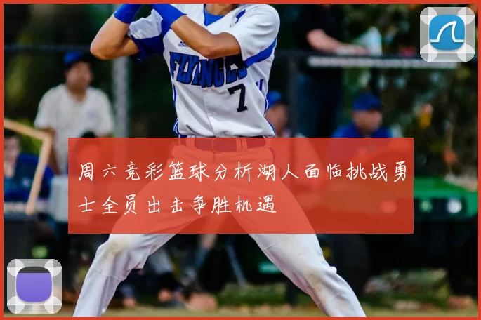周六竞彩篮球分析湖人面临挑战勇士全员出击争胜机遇