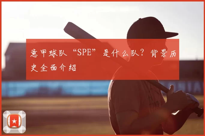 意甲球队“SPE”是什么队？背景历史全面介绍