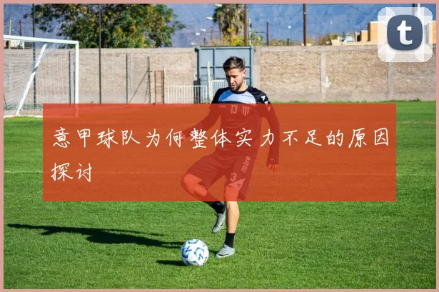 意甲球队为何整体实力不足的原因探讨