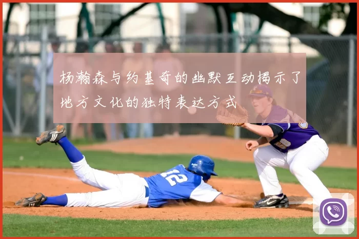 杨瀚森与约基奇的幽默互动揭示了地方文化的独特表达方式
