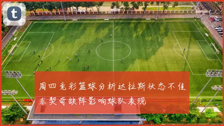 周四竞彩篮球分析达拉斯状态不佳东契奇缺阵影响球队表现