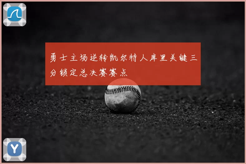 勇士主场逆转凯尔特人库里关键三分锁定总决赛赛点