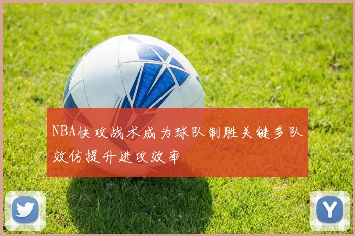 NBA快攻战术成为球队制胜关键多队效仿提升进攻效率