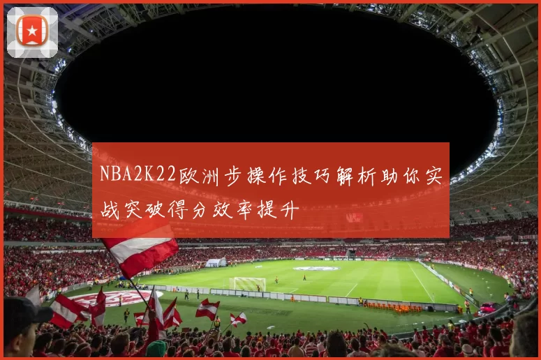 NBA2K22欧洲步操作技巧解析助你实战突破得分效率提升