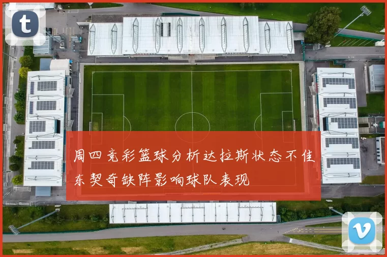 周四竞彩篮球分析达拉斯状态不佳东契奇缺阵影响球队表现