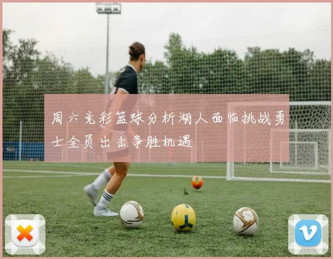 周六竞彩篮球分析湖人面临挑战勇士全员出击争胜机遇