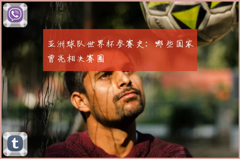 亚洲球队世界杯参赛史:哪些国家曾亮相决赛圈