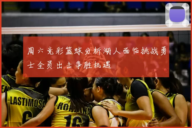 周六竞彩篮球分析湖人面临挑战勇士全员出击争胜机遇