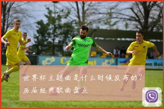 世界杯主题曲是什么时候发布的?历届经典歌曲盘点