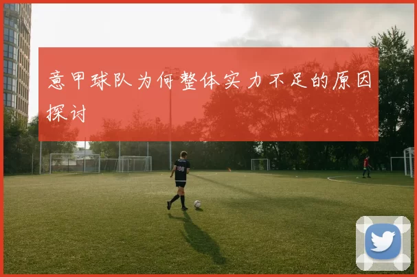 意甲球队为何整体实力不足的原因探讨