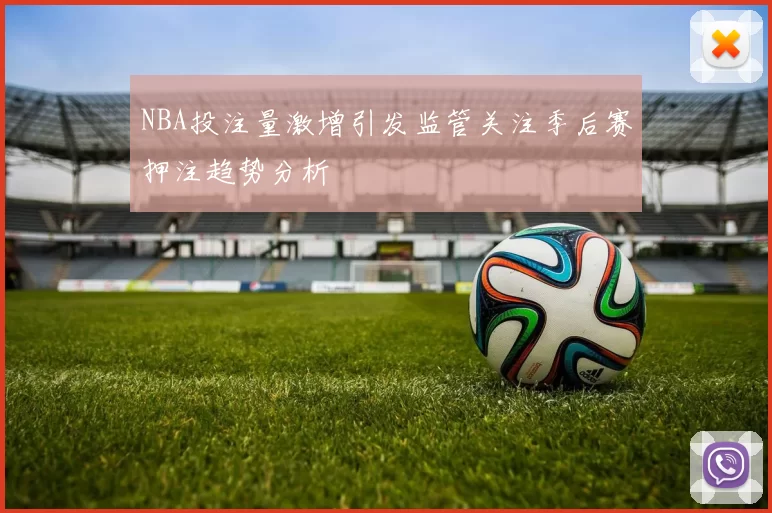 NBA投注量激增引发监管关注季后赛押注趋势分析