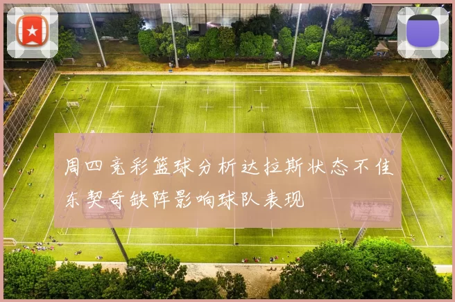 周四竞彩篮球分析达拉斯状态不佳东契奇缺阵影响球队表现