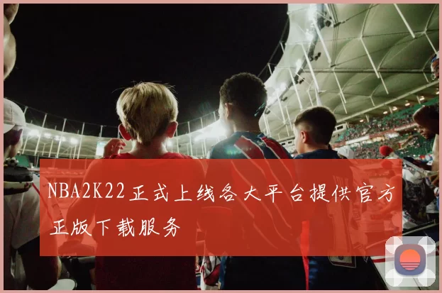 NBA2K22正式上线各大平台提供官方正版下载服务